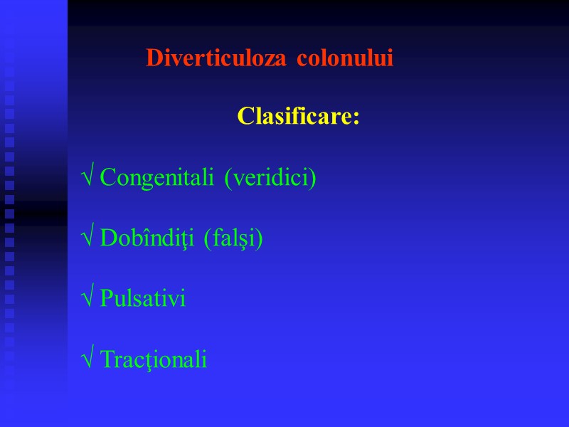 Diverticuloza colonului Clasificare:  √ Congenitali (veridici)  √ Dobîndiţi (falşi)  √ Pulsativi